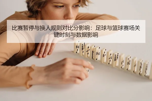 bi-sai-zan-ting-yu-huan-ren-gui-ze-dui-bi-fen-ying-xiang-zu-qiu-yu-lan-qiu-sai-chang-guan-jian-shi-ke-yu-shu-ju-ying-2-987.jpg