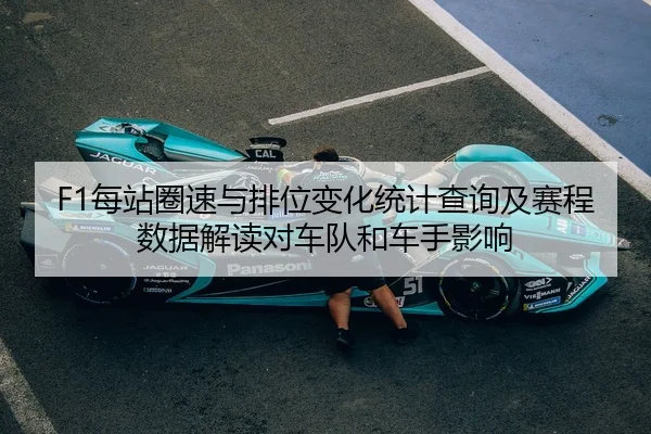 F1每站圈速与排位变化统计查询及赛程数据解读对车队和车手影响